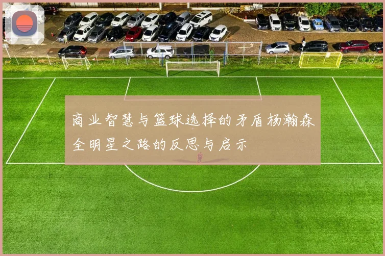 商业智慧与篮球选择的矛盾杨瀚森全明星之路的反思与启示