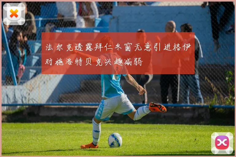 法尔克透露拜仁冬窗无意引进格伊对施洛特贝克兴趣减弱