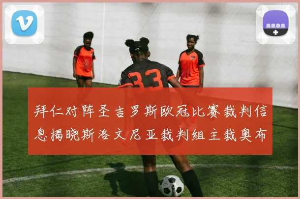 拜仁对阵圣吉罗斯欧冠比赛裁判信息揭晓斯洛文尼亚裁判组主裁奥布雷诺维奇执法