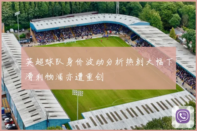 英超球队身价波动分析热刺大幅下滑利物浦亦遭重创